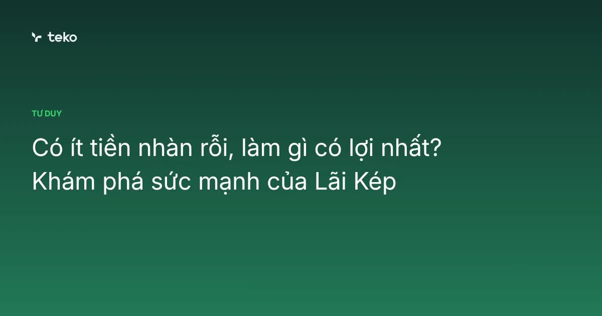 Có ít tiền nhàn rỗi, làm gì có lợi nhất? Khám phá sức mạnh của Lãi Kép