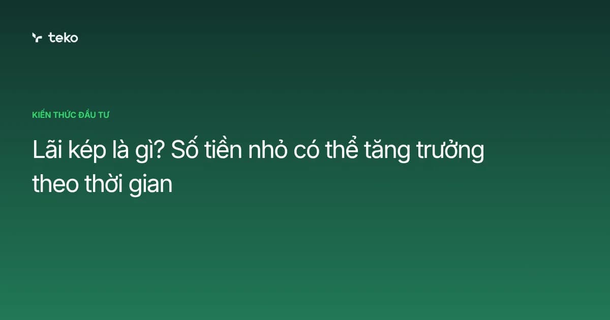 Lãi kép là gì? Số tiền nhỏ có thể tăng trưởng theo thời gian